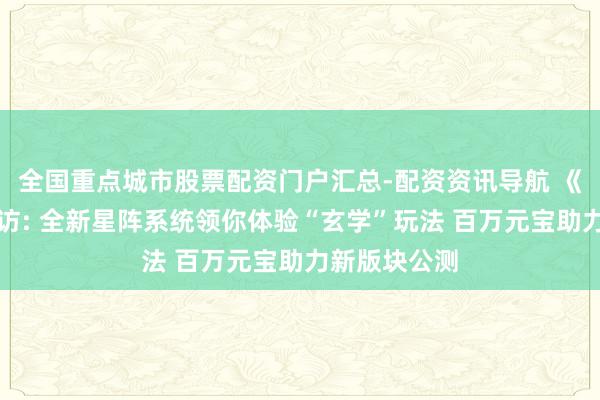 全国重点城市股票配资门户汇总-配资资讯导航 《影武者》专访: 全新星阵系统领你体验“玄学”玩法 百万元宝助力新版块公测
