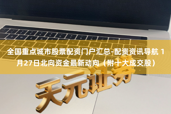 全国重点城市股票配资门户汇总-配资资讯导航 1月27日北向资金最新动向（附十大成交股）