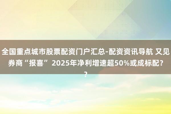 全国重点城市股票配资门户汇总-配资资讯导航 又见券商“报喜” 2025年净利增速超50%或成标配？