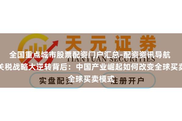 全国重点城市股票配资门户汇总-配资资讯导航 巴西关税战略大逆转背后：中国产业崛起如何改变全球买卖模式