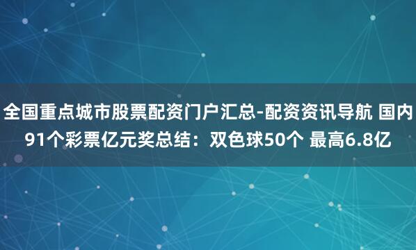全国重点城市股票配资门户汇总-配资资讯导航 国内91个彩票亿元奖总结：双色球50个 最高6.8亿