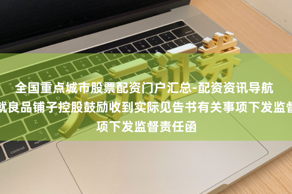 全国重点城市股票配资门户汇总-配资资讯导航 上交所就良品铺子控股鼓励收到实际见告书有关事项下发监督责任函