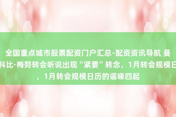 全国重点城市股票配资门户汇总-配资资讯导航 曼联转会动态：科比·梅努转会听说出现“紧要”转念，1月转会规模日历的谣喙四起
