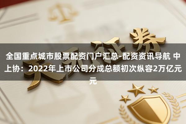 全国重点城市股票配资门户汇总-配资资讯导航 中上协：2022年上市公司分成总额初次纵容2万亿元
