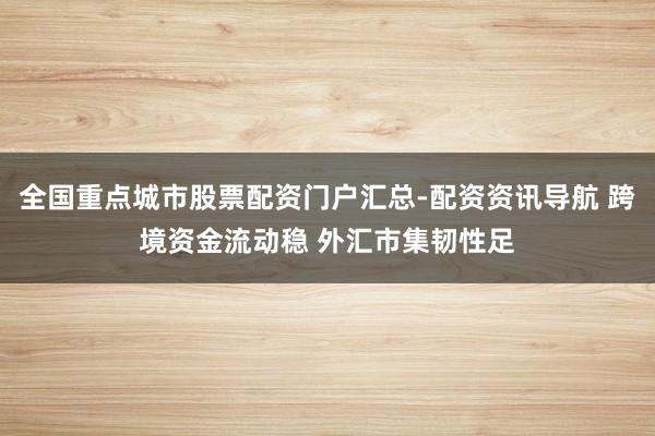全国重点城市股票配资门户汇总-配资资讯导航 跨境资金流动稳 外汇市集韧性足