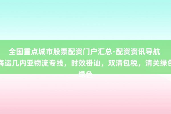 全国重点城市股票配资门户汇总-配资资讯导航 海运几内亚物流专线，时效褂讪，双清包税，清关绿色