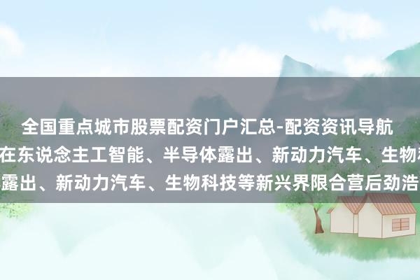 全国重点城市股票配资门户汇总-配资资讯导航 TCL李东生：中韩两国在东说念主工智能、半导体露出、新动力汽车、生物科技等新兴界限合营后劲浩大
