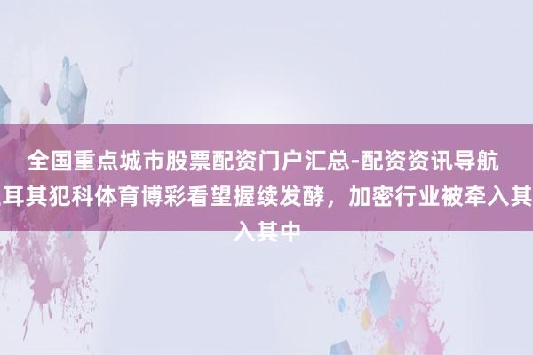 全国重点城市股票配资门户汇总-配资资讯导航 土耳其犯科体育博彩看望握续发酵，加密行业被牵入其中