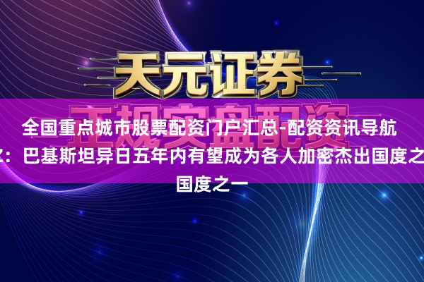 全国重点城市股票配资门户汇总-配资资讯导航 CZ：巴基斯坦异日五年内有望成为各人加密杰出国度之一