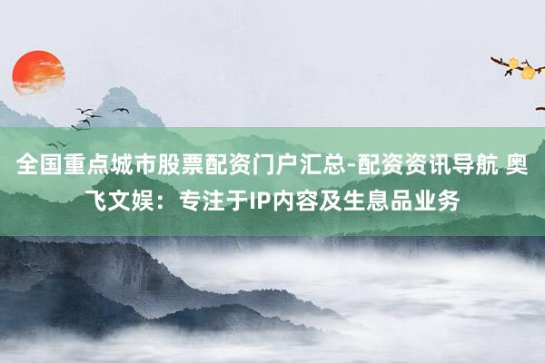 全国重点城市股票配资门户汇总-配资资讯导航 奥飞文娱：专注于IP内容及生息品业务