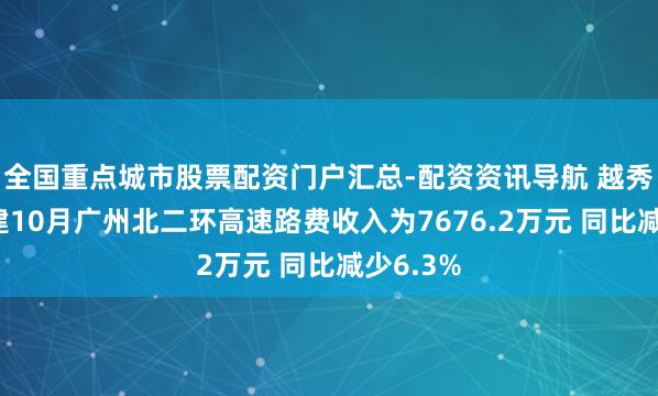 全国重点城市股票配资门户汇总-配资资讯导航 越秀交通基建10月广州北二环高速路费收入为7676.2万元 同比减少6.3%