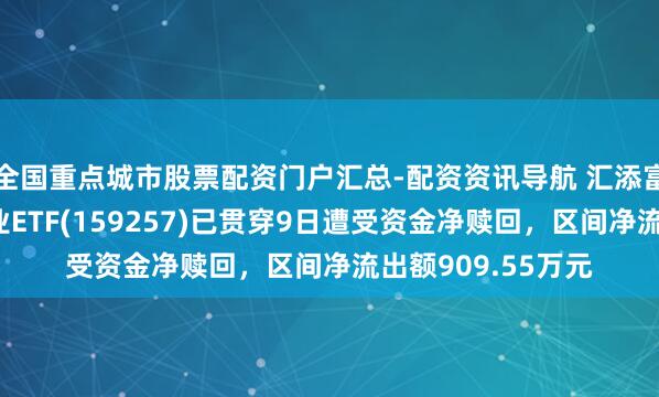 全国重点城市股票配资门户汇总-配资资讯导航 汇添富国证通用航空产业ETF(159257)已贯穿9日遭受资金净赎回，区间净流出额909.55万元