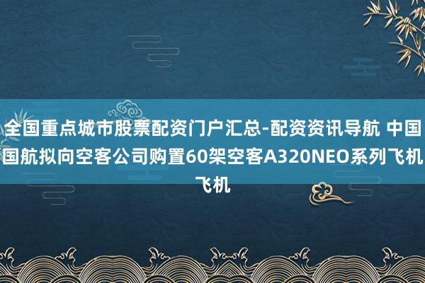 全国重点城市股票配资门户汇总-配资资讯导航 中国国航拟向空客公司购置60架空客A320NEO系列飞机
