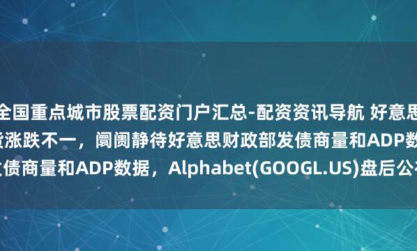 全国重点城市股票配资门户汇总-配资资讯导航 好意思股前瞻 | 三大股指期货涨跌不一，阛阓静待好意思财政部发债商量和ADP数据，Alphabet(GOOGL.US)盘后公布财报