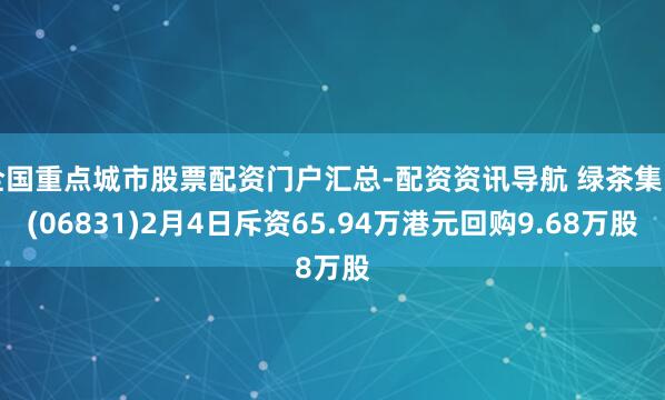全国重点城市股票配资门户汇总-配资资讯导航 绿茶集团(06831)2月4日斥资65.94万港元回购9.68万股