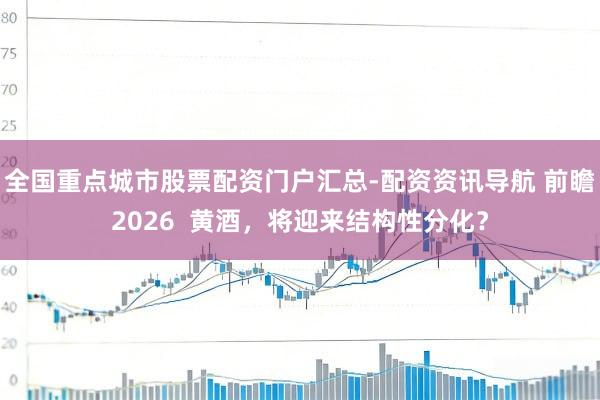 全国重点城市股票配资门户汇总-配资资讯导航 前瞻2026  黄酒，将迎来结构性分化？