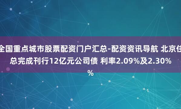 全国重点城市股票配资门户汇总-配资资讯导航 北京住总完成刊行12亿元公司债 利率2.09%及2.30%