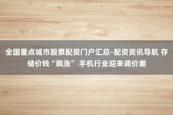 全国重点城市股票配资门户汇总-配资资讯导航 存储价钱“飙涨” 手机行业迎来调价潮