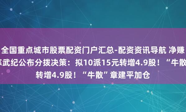 全国重点城市股票配资门户汇总-配资资讯导航 净赚20.6亿元，寒武纪公布分拨决策：拟10派15元转增4.9股！“牛散”章建平加仓