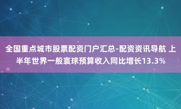 全国重点城市股票配资门户汇总-配资资讯导航 上半年世界一般寰球预算收入同比增长13.3%
